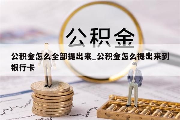 公积金怎么全部提出来_公积金怎么提出来到银行卡